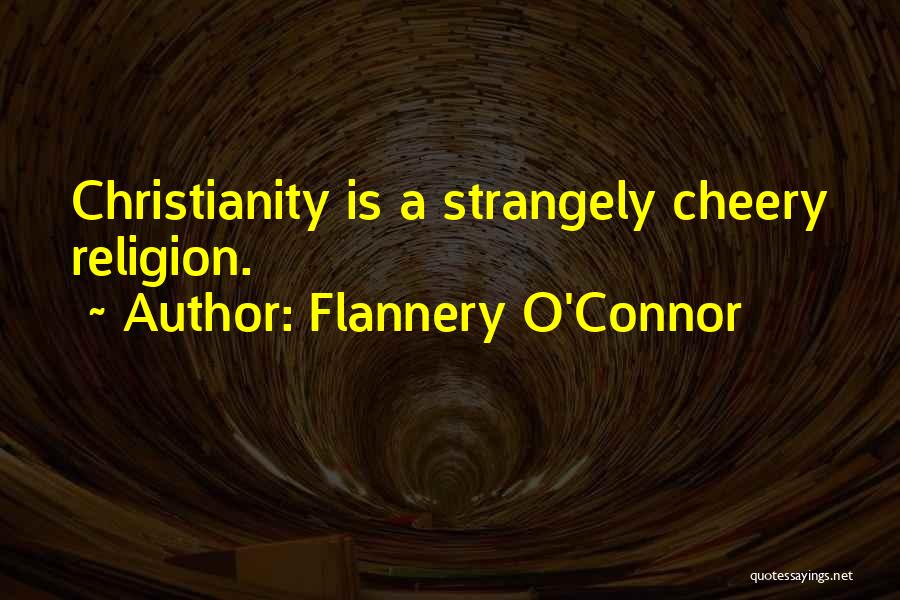Flannery O'Connor Quotes: Christianity Is A Strangely Cheery Religion.