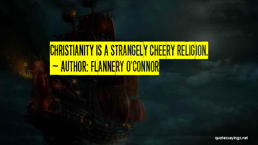 Flannery O'Connor Quotes: Christianity Is A Strangely Cheery Religion.