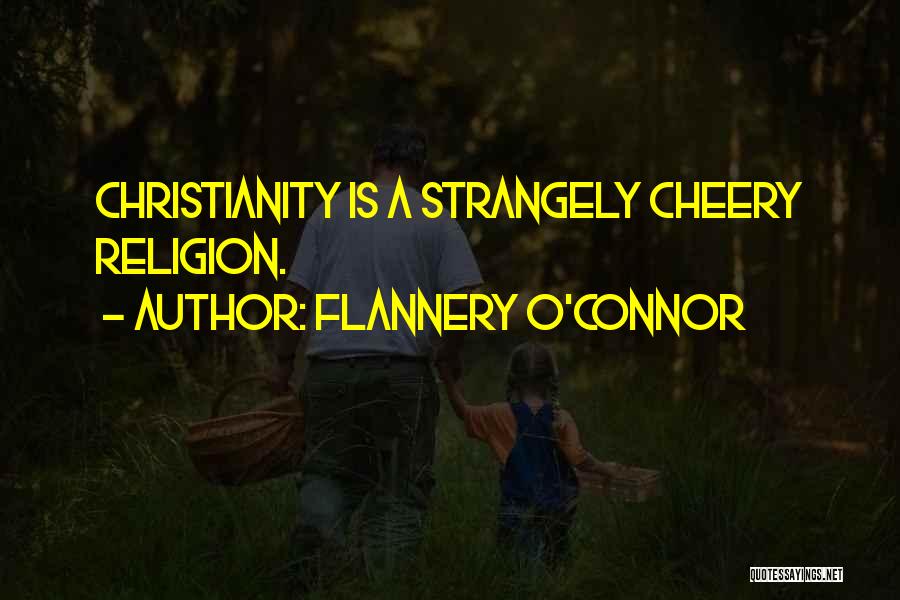 Flannery O'Connor Quotes: Christianity Is A Strangely Cheery Religion.