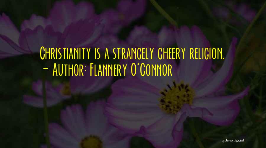Flannery O'Connor Quotes: Christianity Is A Strangely Cheery Religion.