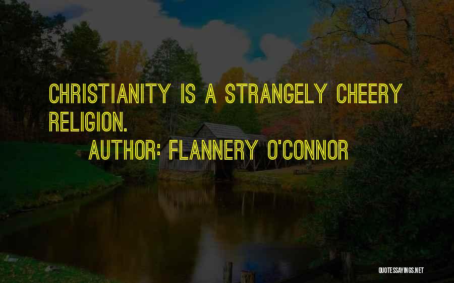 Flannery O'Connor Quotes: Christianity Is A Strangely Cheery Religion.