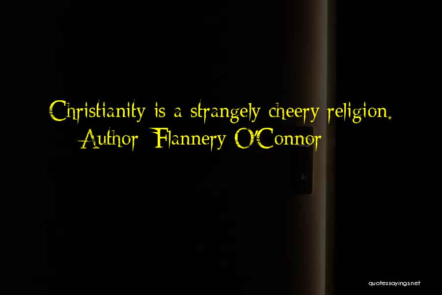 Flannery O'Connor Quotes: Christianity Is A Strangely Cheery Religion.