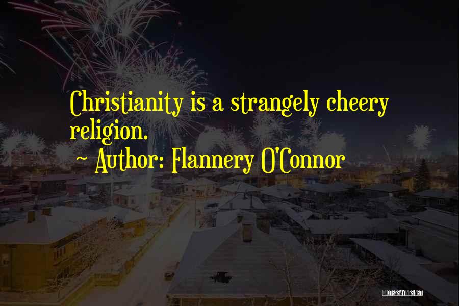Flannery O'Connor Quotes: Christianity Is A Strangely Cheery Religion.