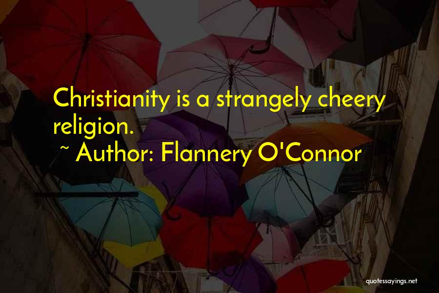 Flannery O'Connor Quotes: Christianity Is A Strangely Cheery Religion.