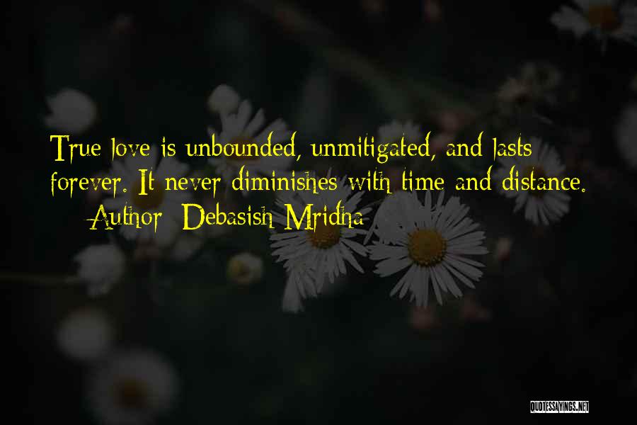 Debasish Mridha Quotes: True Love Is Unbounded, Unmitigated, And Lasts Forever. It Never Diminishes With Time And Distance.