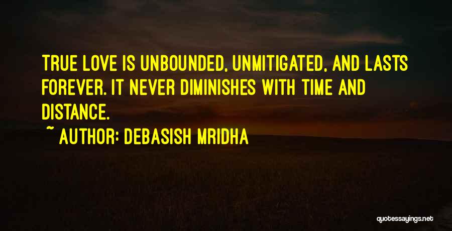 Debasish Mridha Quotes: True Love Is Unbounded, Unmitigated, And Lasts Forever. It Never Diminishes With Time And Distance.