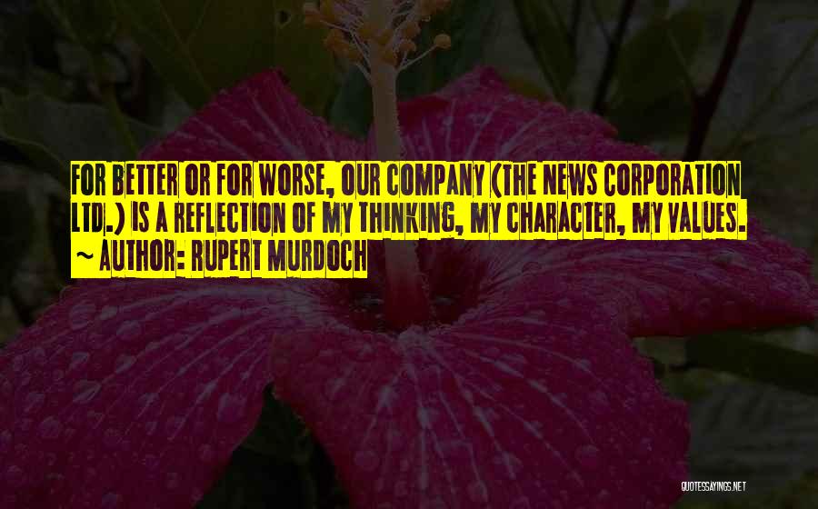 Rupert Murdoch Quotes: For Better Or For Worse, Our Company (the News Corporation Ltd.) Is A Reflection Of My Thinking, My Character, My
