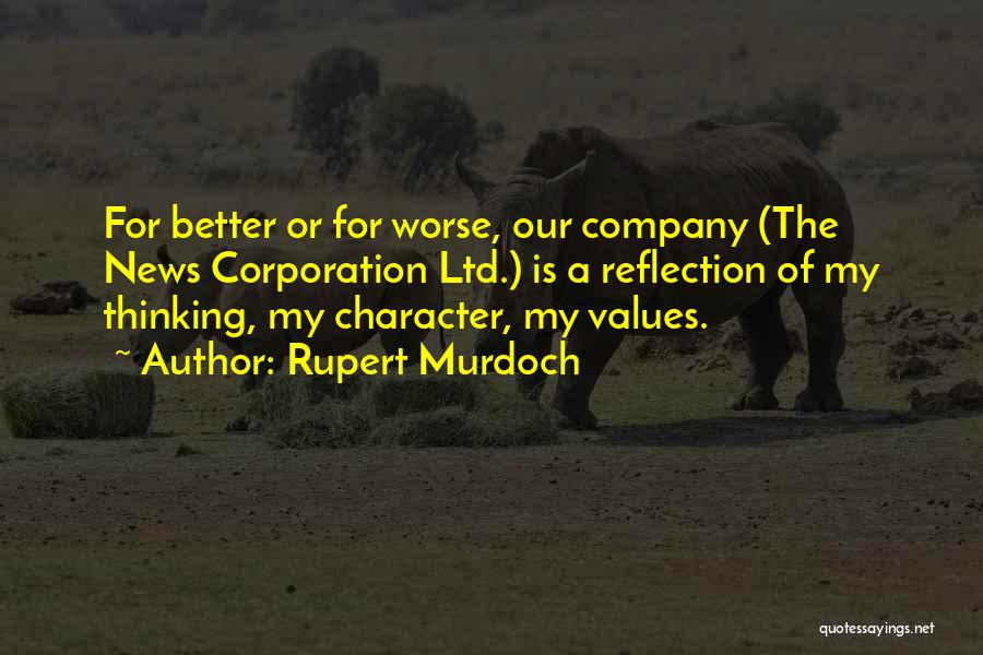 Rupert Murdoch Quotes: For Better Or For Worse, Our Company (the News Corporation Ltd.) Is A Reflection Of My Thinking, My Character, My