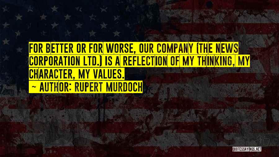 Rupert Murdoch Quotes: For Better Or For Worse, Our Company (the News Corporation Ltd.) Is A Reflection Of My Thinking, My Character, My