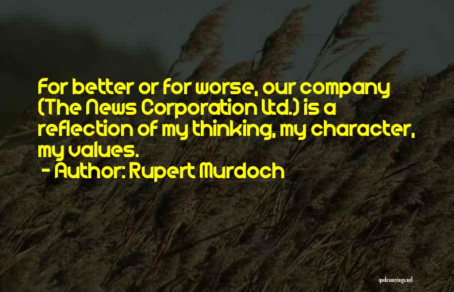 Rupert Murdoch Quotes: For Better Or For Worse, Our Company (the News Corporation Ltd.) Is A Reflection Of My Thinking, My Character, My
