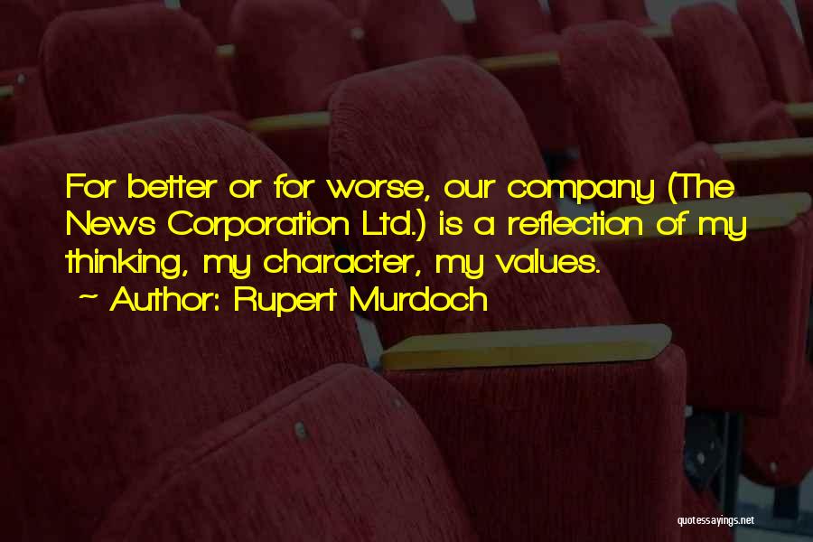 Rupert Murdoch Quotes: For Better Or For Worse, Our Company (the News Corporation Ltd.) Is A Reflection Of My Thinking, My Character, My