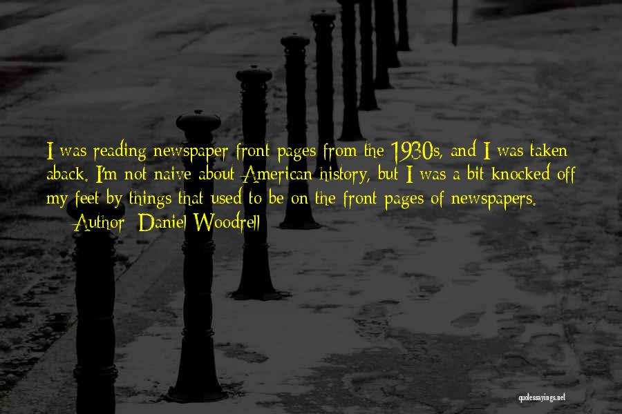 Daniel Woodrell Quotes: I Was Reading Newspaper Front Pages From The 1930s, And I Was Taken Aback. I'm Not Naive About American History,