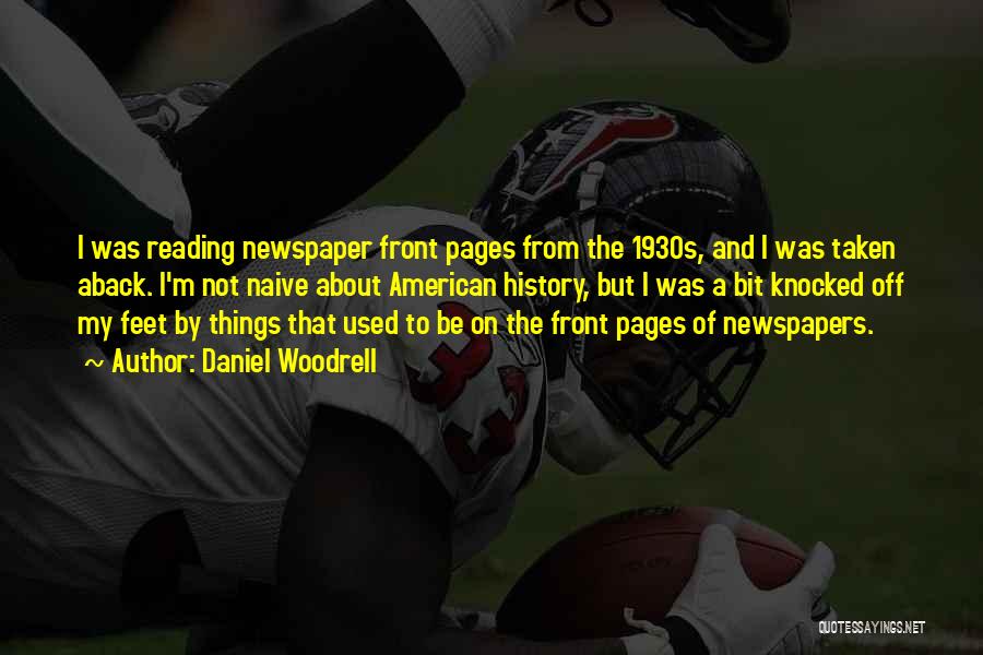 Daniel Woodrell Quotes: I Was Reading Newspaper Front Pages From The 1930s, And I Was Taken Aback. I'm Not Naive About American History,