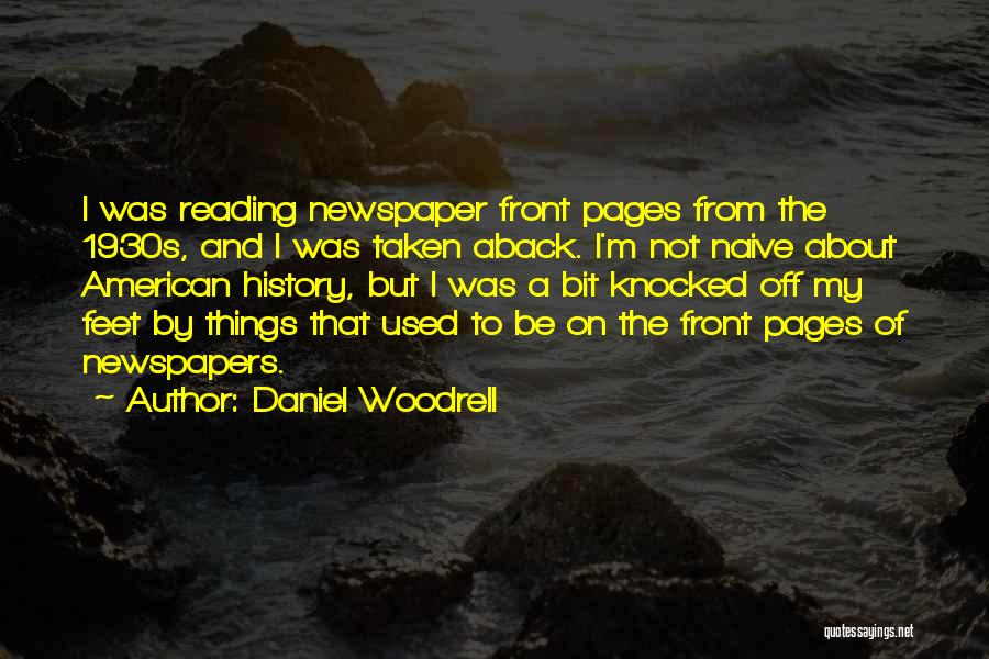 Daniel Woodrell Quotes: I Was Reading Newspaper Front Pages From The 1930s, And I Was Taken Aback. I'm Not Naive About American History,