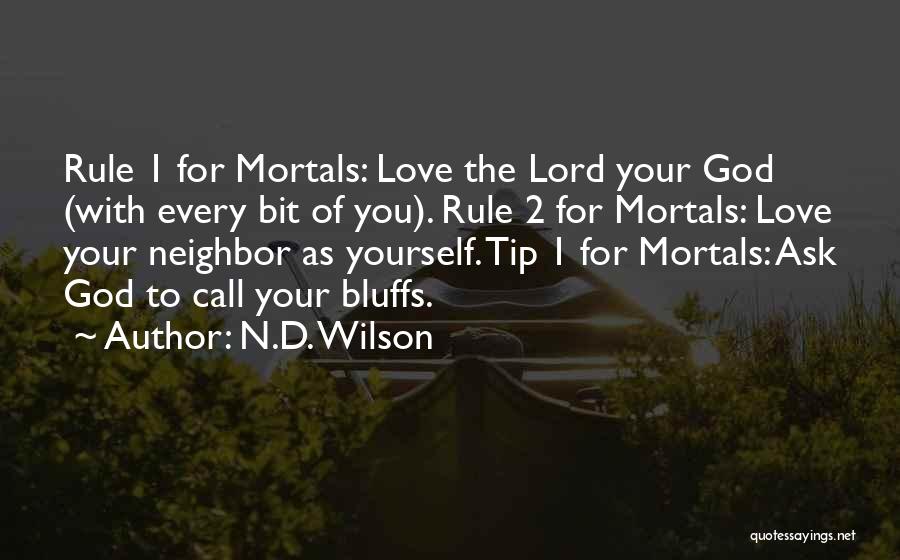 N.D. Wilson Quotes: Rule 1 For Mortals: Love The Lord Your God (with Every Bit Of You). Rule 2 For Mortals: Love Your