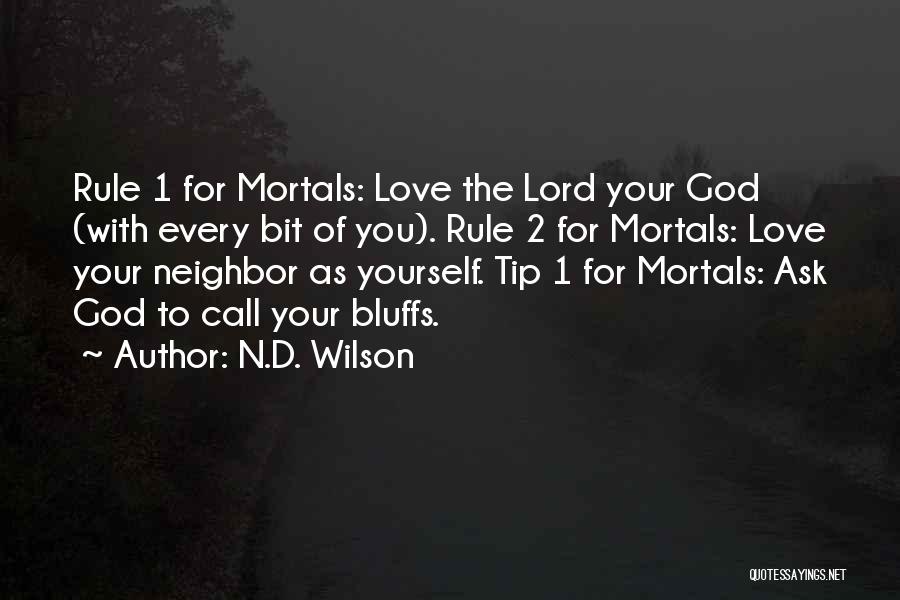 N.D. Wilson Quotes: Rule 1 For Mortals: Love The Lord Your God (with Every Bit Of You). Rule 2 For Mortals: Love Your