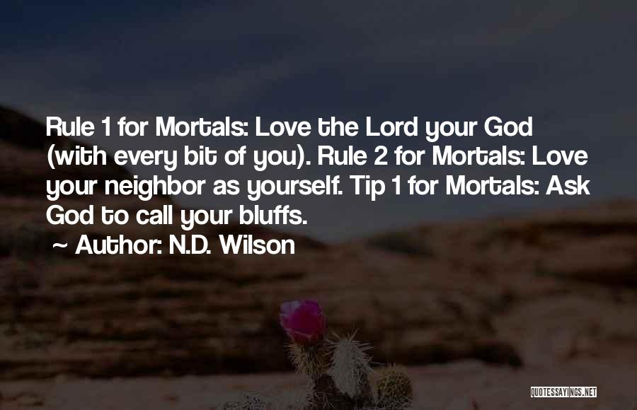 N.D. Wilson Quotes: Rule 1 For Mortals: Love The Lord Your God (with Every Bit Of You). Rule 2 For Mortals: Love Your