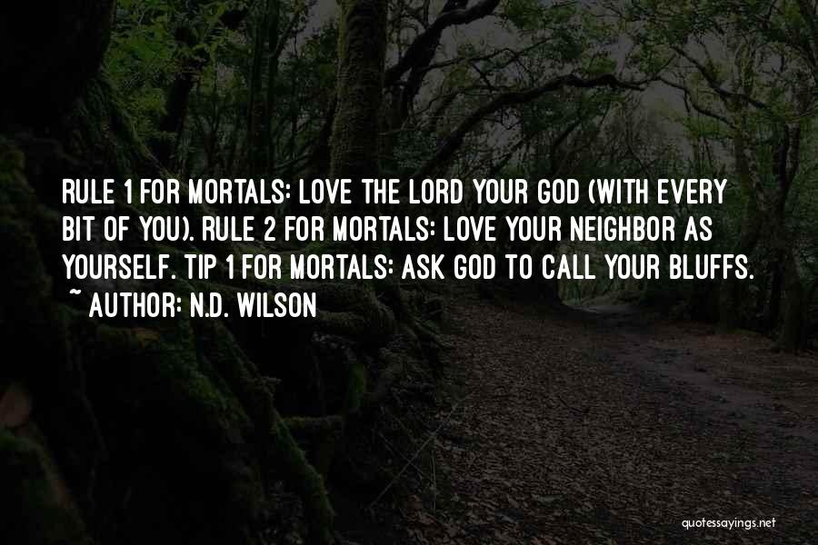 N.D. Wilson Quotes: Rule 1 For Mortals: Love The Lord Your God (with Every Bit Of You). Rule 2 For Mortals: Love Your