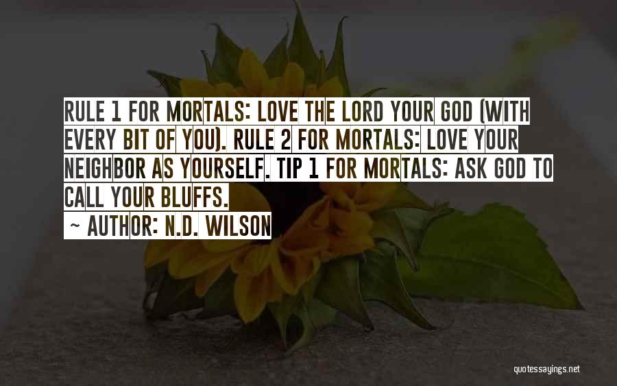 N.D. Wilson Quotes: Rule 1 For Mortals: Love The Lord Your God (with Every Bit Of You). Rule 2 For Mortals: Love Your