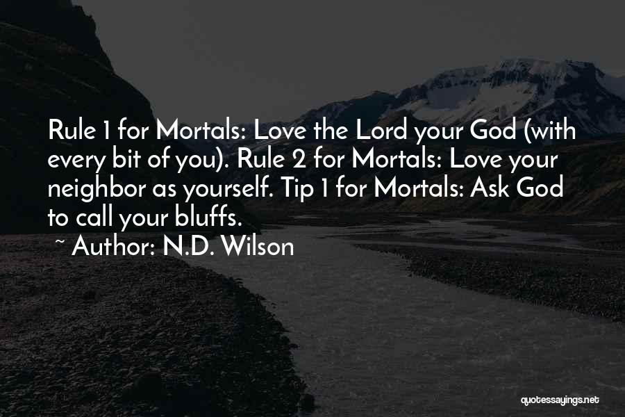 N.D. Wilson Quotes: Rule 1 For Mortals: Love The Lord Your God (with Every Bit Of You). Rule 2 For Mortals: Love Your