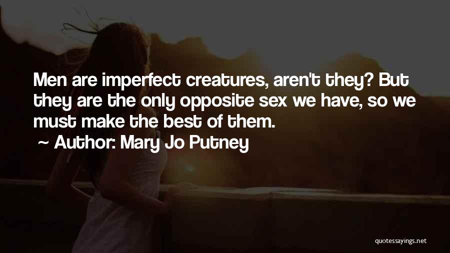 Mary Jo Putney Quotes: Men Are Imperfect Creatures, Aren't They? But They Are The Only Opposite Sex We Have, So We Must Make The