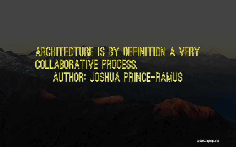 Joshua Prince-Ramus Quotes: Architecture Is By Definition A Very Collaborative Process.