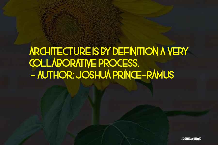 Joshua Prince-Ramus Quotes: Architecture Is By Definition A Very Collaborative Process.