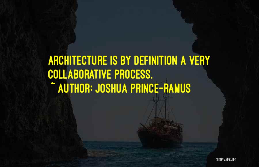 Joshua Prince-Ramus Quotes: Architecture Is By Definition A Very Collaborative Process.