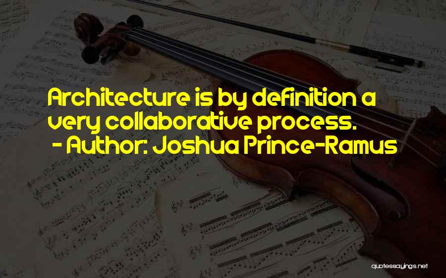 Joshua Prince-Ramus Quotes: Architecture Is By Definition A Very Collaborative Process.