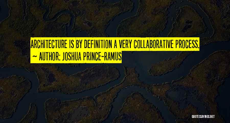 Joshua Prince-Ramus Quotes: Architecture Is By Definition A Very Collaborative Process.