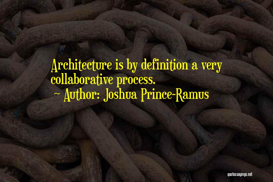 Joshua Prince-Ramus Quotes: Architecture Is By Definition A Very Collaborative Process.