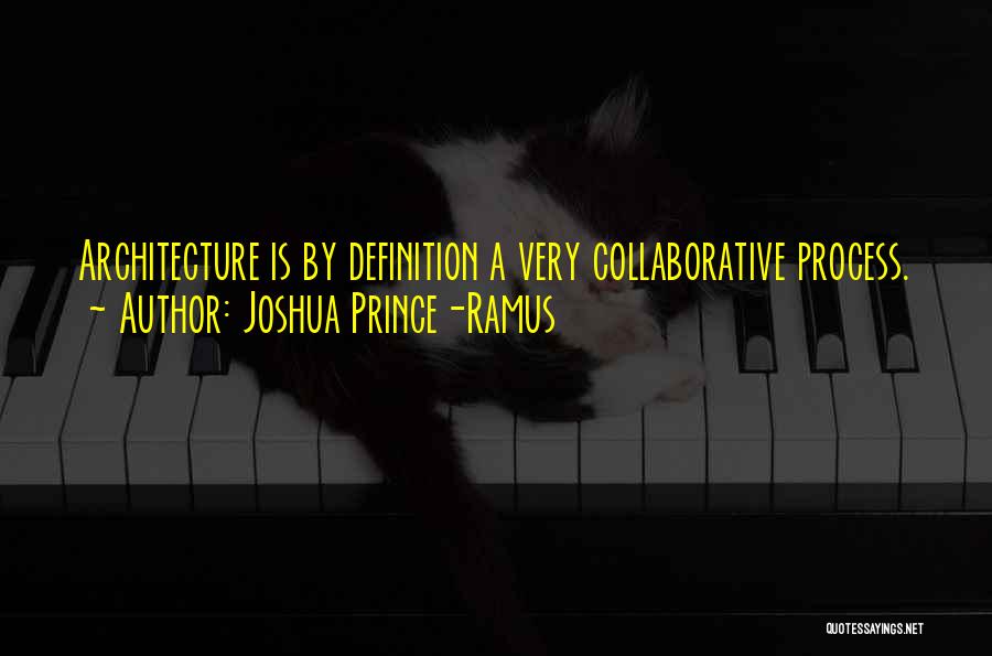 Joshua Prince-Ramus Quotes: Architecture Is By Definition A Very Collaborative Process.