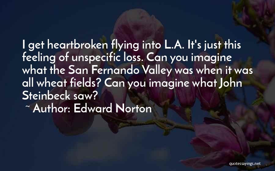 Edward Norton Quotes: I Get Heartbroken Flying Into L.a. It's Just This Feeling Of Unspecific Loss. Can You Imagine What The San Fernando