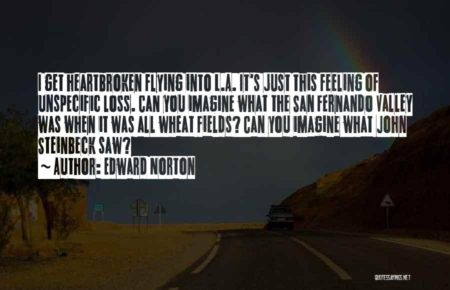 Edward Norton Quotes: I Get Heartbroken Flying Into L.a. It's Just This Feeling Of Unspecific Loss. Can You Imagine What The San Fernando