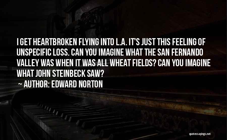 Edward Norton Quotes: I Get Heartbroken Flying Into L.a. It's Just This Feeling Of Unspecific Loss. Can You Imagine What The San Fernando