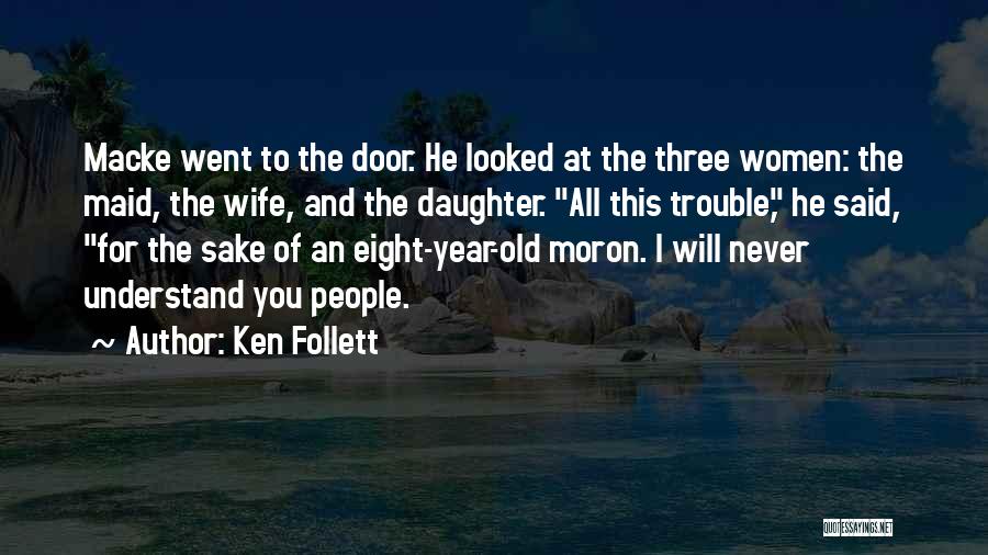 Ken Follett Quotes: Macke Went To The Door. He Looked At The Three Women: The Maid, The Wife, And The Daughter. All This