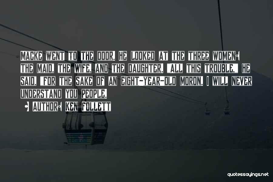 Ken Follett Quotes: Macke Went To The Door. He Looked At The Three Women: The Maid, The Wife, And The Daughter. All This