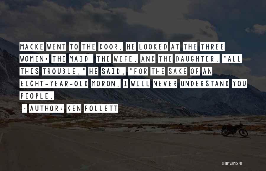 Ken Follett Quotes: Macke Went To The Door. He Looked At The Three Women: The Maid, The Wife, And The Daughter. All This