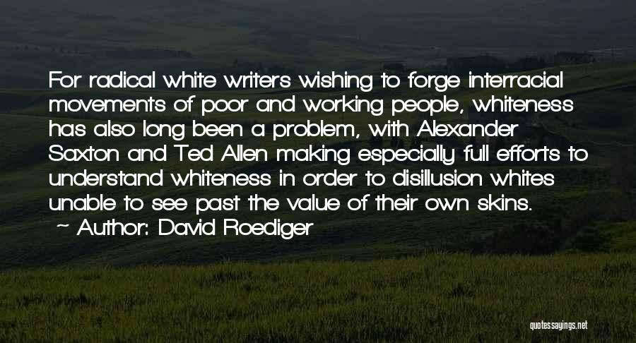 David Roediger Quotes: For Radical White Writers Wishing To Forge Interracial Movements Of Poor And Working People, Whiteness Has Also Long Been A