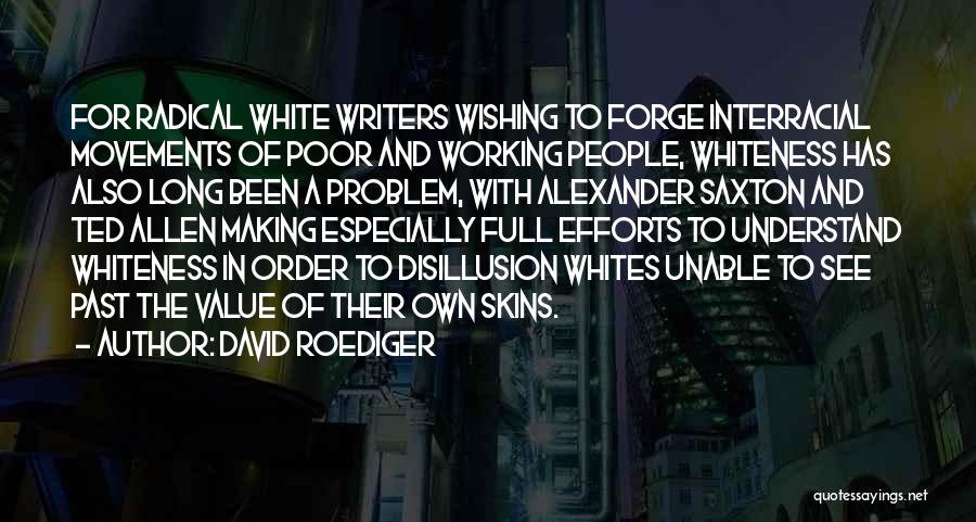 David Roediger Quotes: For Radical White Writers Wishing To Forge Interracial Movements Of Poor And Working People, Whiteness Has Also Long Been A