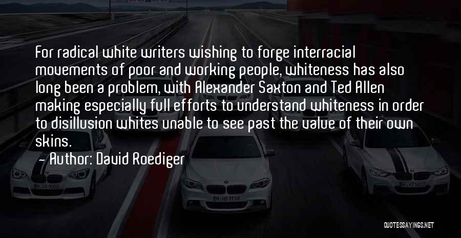 David Roediger Quotes: For Radical White Writers Wishing To Forge Interracial Movements Of Poor And Working People, Whiteness Has Also Long Been A