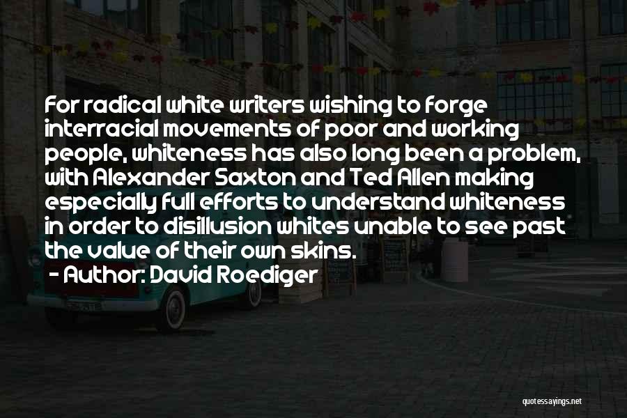 David Roediger Quotes: For Radical White Writers Wishing To Forge Interracial Movements Of Poor And Working People, Whiteness Has Also Long Been A