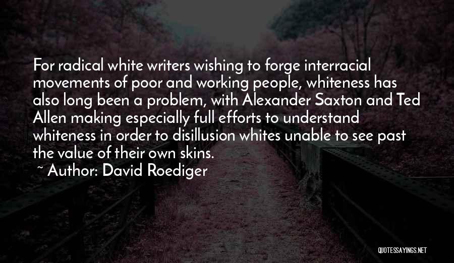 David Roediger Quotes: For Radical White Writers Wishing To Forge Interracial Movements Of Poor And Working People, Whiteness Has Also Long Been A