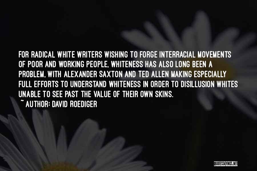 David Roediger Quotes: For Radical White Writers Wishing To Forge Interracial Movements Of Poor And Working People, Whiteness Has Also Long Been A