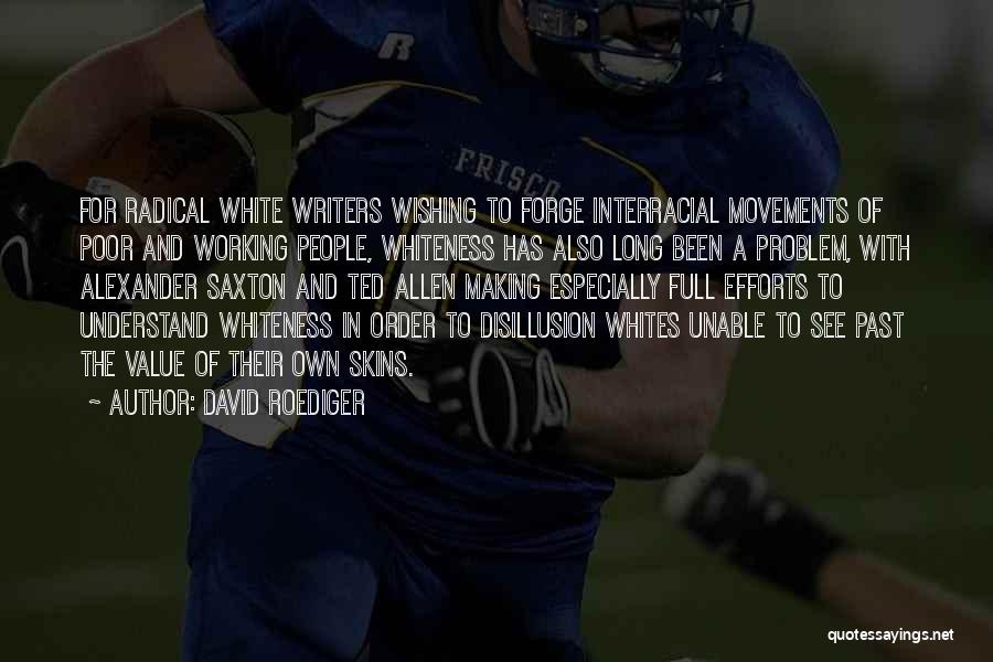 David Roediger Quotes: For Radical White Writers Wishing To Forge Interracial Movements Of Poor And Working People, Whiteness Has Also Long Been A
