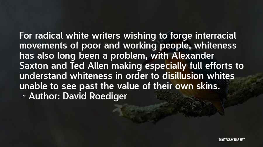 David Roediger Quotes: For Radical White Writers Wishing To Forge Interracial Movements Of Poor And Working People, Whiteness Has Also Long Been A