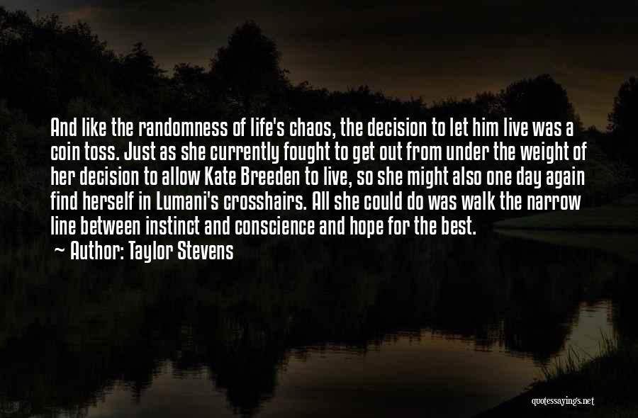 Taylor Stevens Quotes: And Like The Randomness Of Life's Chaos, The Decision To Let Him Live Was A Coin Toss. Just As She