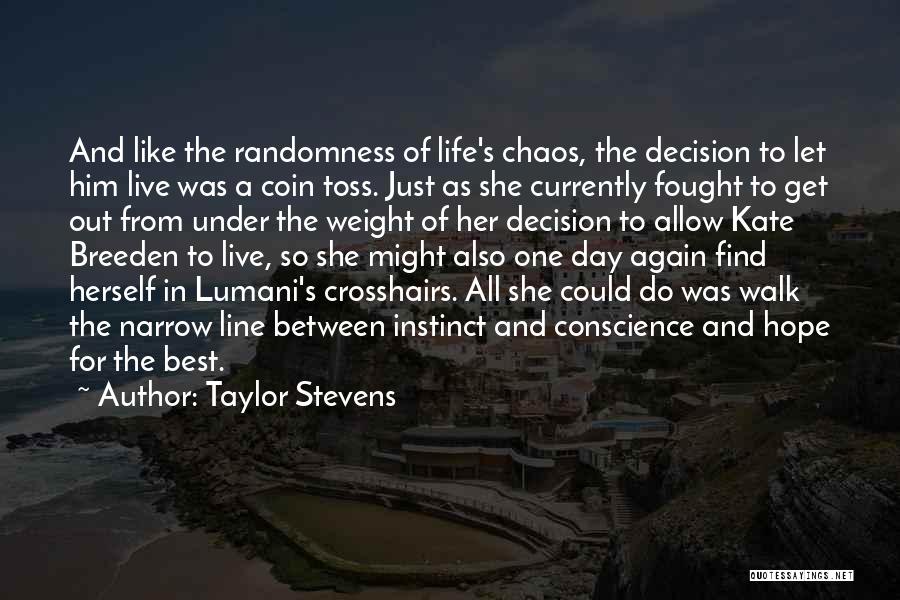 Taylor Stevens Quotes: And Like The Randomness Of Life's Chaos, The Decision To Let Him Live Was A Coin Toss. Just As She