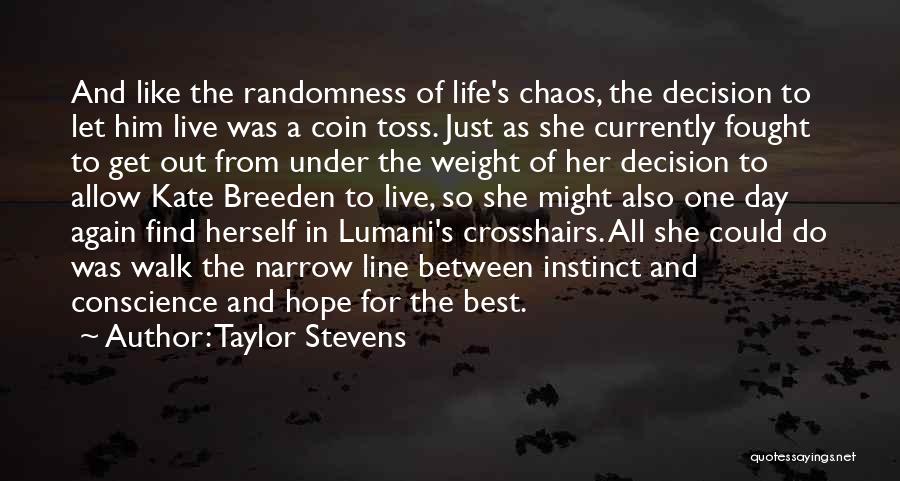 Taylor Stevens Quotes: And Like The Randomness Of Life's Chaos, The Decision To Let Him Live Was A Coin Toss. Just As She