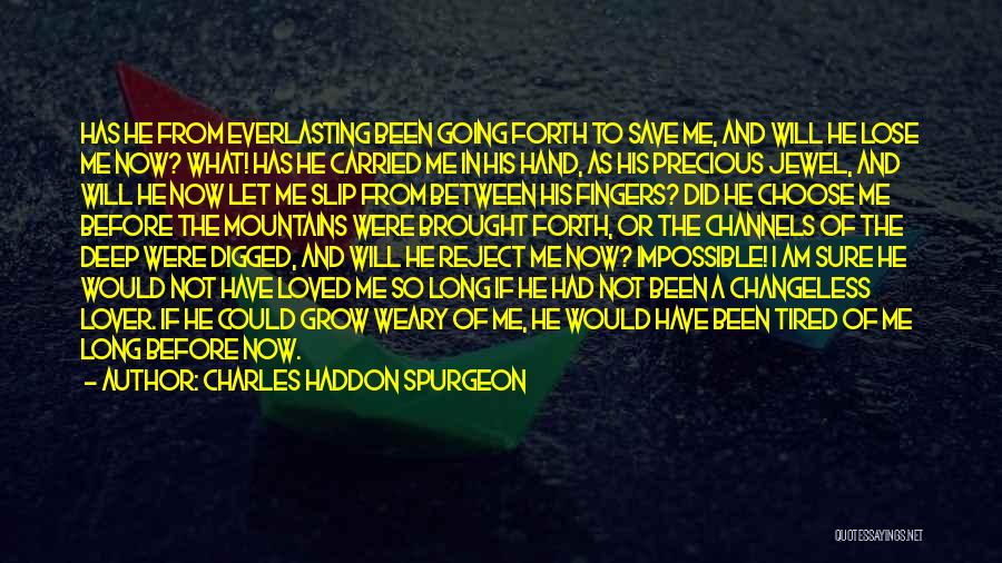 Charles Haddon Spurgeon Quotes: Has He From Everlasting Been Going Forth To Save Me, And Will He Lose Me Now? What! Has He Carried